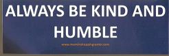 Always be Kind and Humble